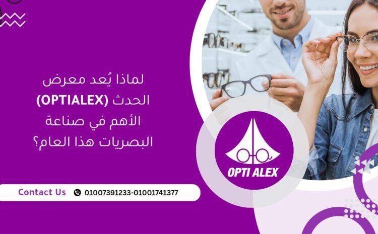  لماذا يُعد معرض (OPTIALEX) الحدث الأهم في صناعة البصريات هذا العام؟