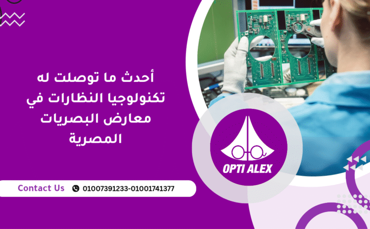  أحدث ما توصلت له تكنولوجيا النظارات في معارض البصريات المصرية 
