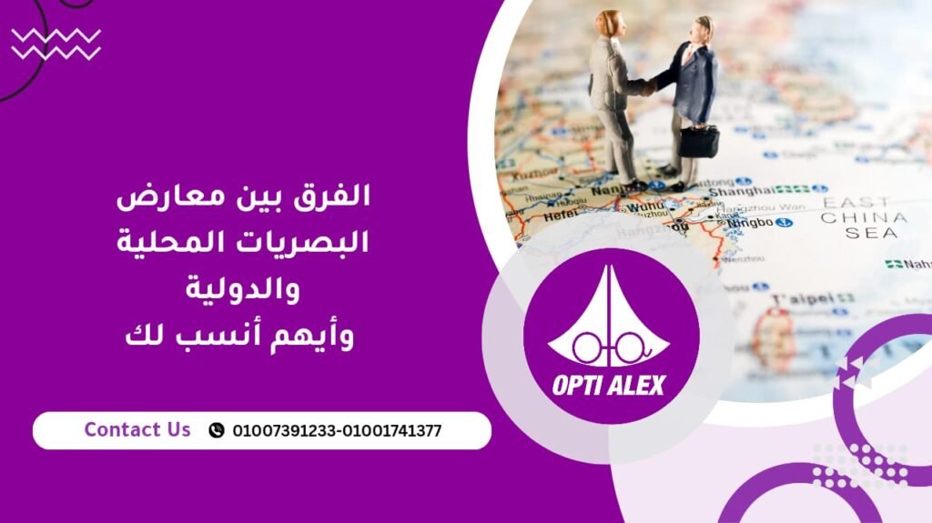 الفرق بين معارض البصريات المحلية والدولية وأيهم أنسب لك ؟