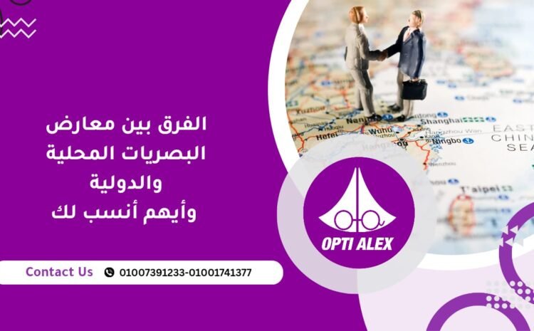  الفرق بين معارض البصريات المحلية والدولية وأيهم أنسب لك ؟