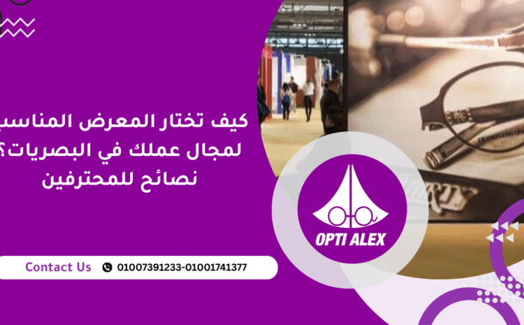  كيف تختار المعرض المناسب لمجال عملك في البصريات؟