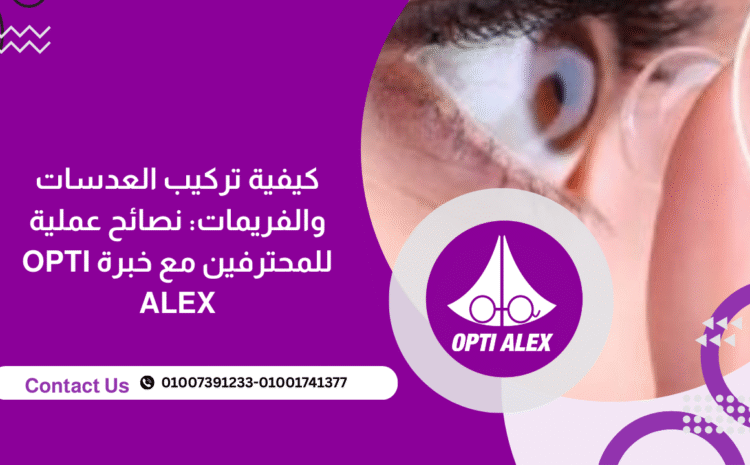  كيفية تركيب العدسات والفريمات: نصائح عملية للمحترفين مع خبرة OPTI ALEX