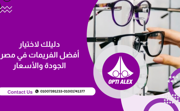 دليلك لاختيار أفضل الفريمات في مصر: الجودة والأسعار