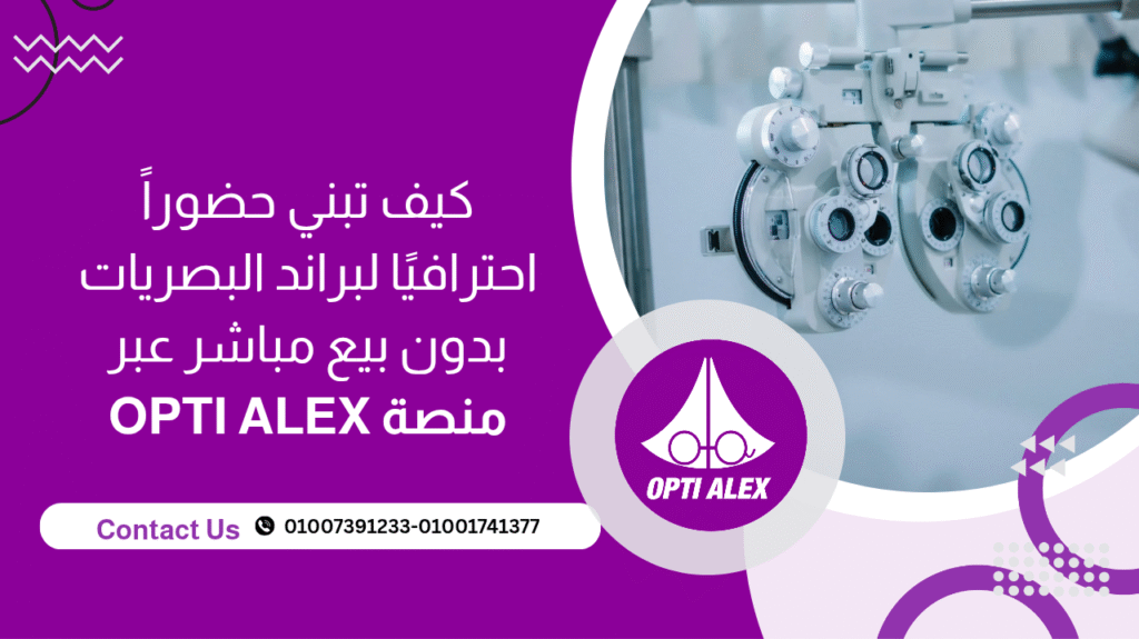 كيف تبني حضورًا احترافيًا لبراند البصريات بدون بيع مباشر عبر منصة OPTI ALEX