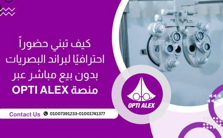  كيف تبني حضورًا احترافيًا لبراند البصريات بدون بيع مباشر عبر منصة OPTI ALEX