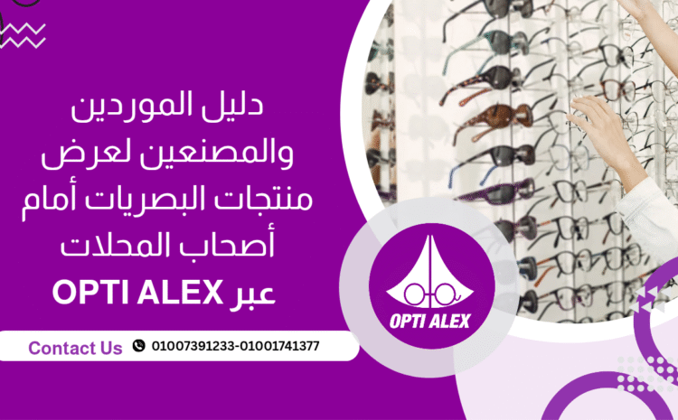  دليل الموردين والمصنّعين لعرض منتجات البصريات أمام أصحاب المحلات عبر OPTI ALEX