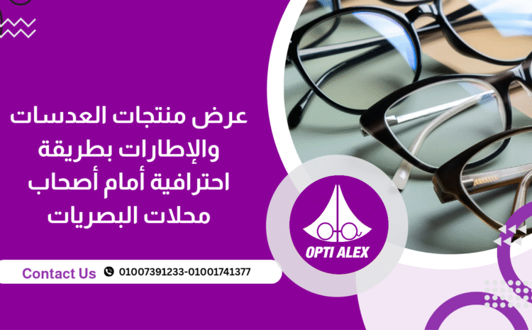  عرض منتجات العدسات والإطارات بطريقة احترافية أمام أصحاب محلات البصريات