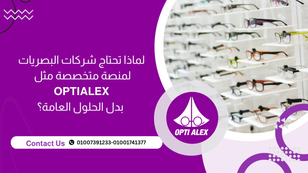 لماذا تحتاج شركات البصريات لمنصة متخصصة مثل OPTI ALEX بدل الحلول العامة؟