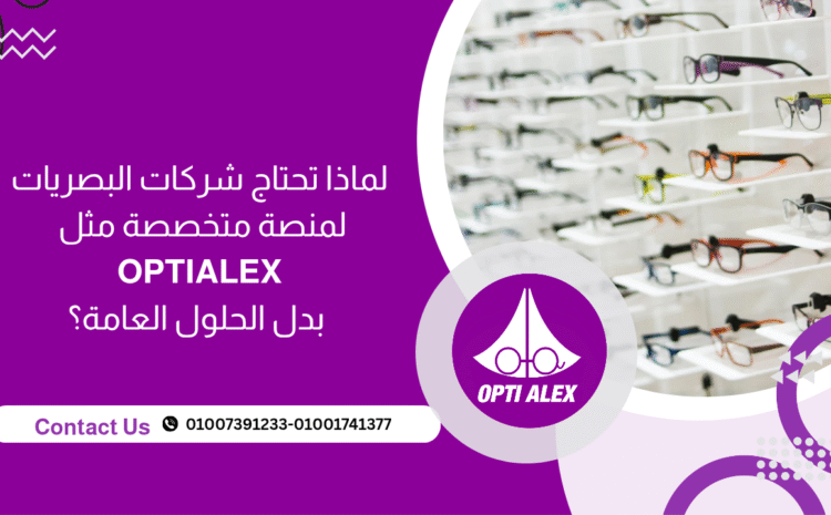  لماذا تحتاج شركات البصريات لمنصة متخصصة مثل OPTI ALEX بدل الحلول العامة؟
