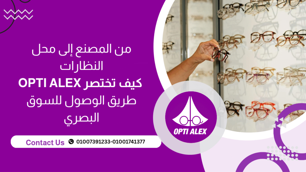 من المصنع إلى محل النظارات : كيف تختصر OPTI ALEX طريق الوصول للسوق البصري